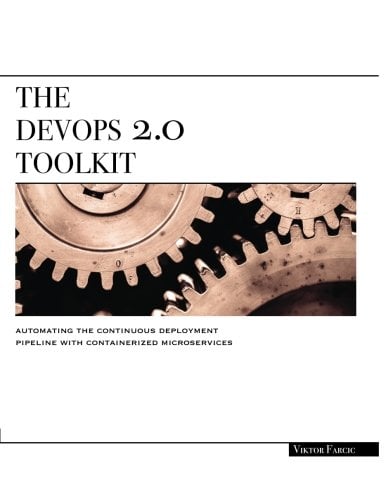 The DevOps 2.0 Toolkit: Automating the Continuous Deployment Pipeline with Containerized Microservices
