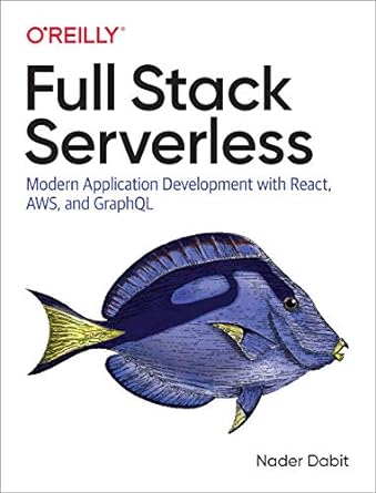 Full Stack Serverless: Modern Application Development with React, AWS, and GraphQL