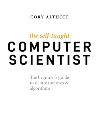 The Self-Taught Computer Scientist: The Beginner's Guide to Data Structures & Algorithms