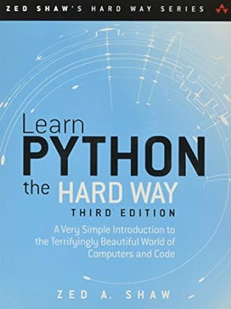 Learn Python the Hard Way: A Very Simple Introduction to the Terrifyingly Beautiful World of Computers and Code (Zed Shaw's Hard Way Series)